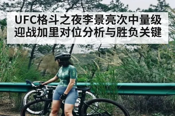 UFC格斗之夜李景亮次中量级迎战加里对位分析与胜负关键