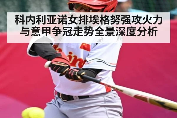 科内利亚诺女排埃格努强攻火力与意甲争冠走势全景深度分析