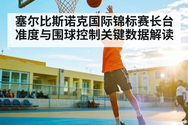 塞尔比斯诺克国际锦标赛长台准度与围球控制关键数据解读