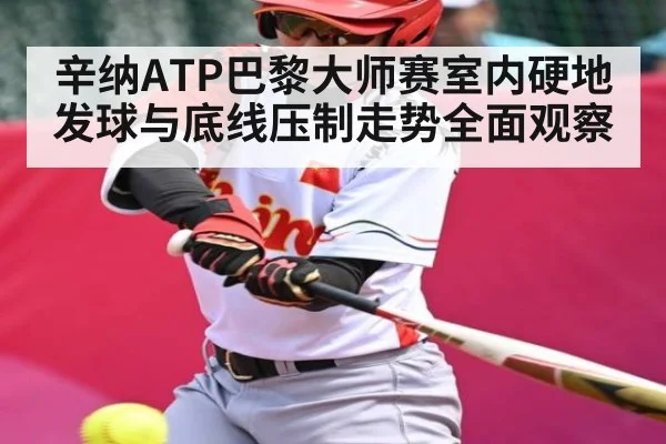 辛纳ATP巴黎大师赛室内硬地发球与底线压制走势全面观察